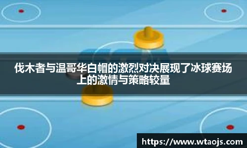 伐木者与温哥华白帽的激烈对决展现了冰球赛场上的激情与策略较量