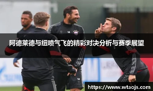 阿德莱德与纽喷气飞的精彩对决分析与赛季展望